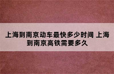 上海到南京动车最快多少时间 上海到南京高铁需要多久